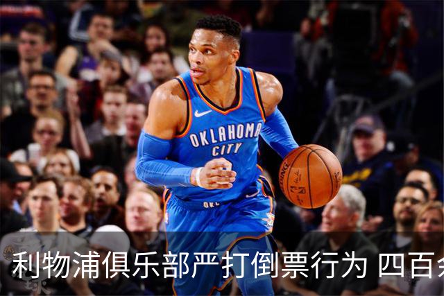 利物浦俱乐部严打倒票行为 四百余人遭终身禁止观赛处罚