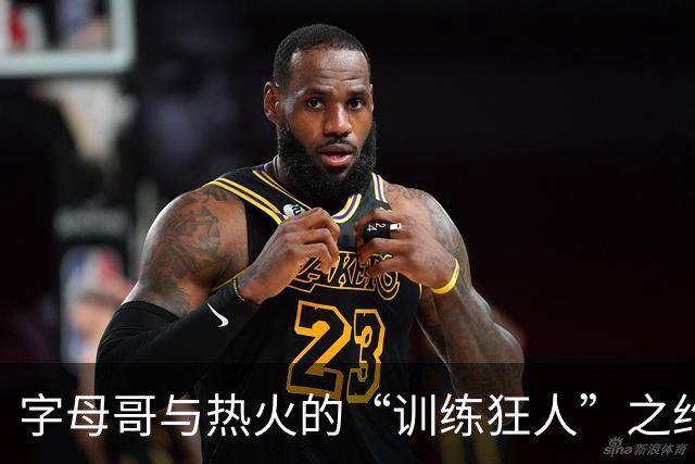 字母哥与热火的“训练狂人”之约