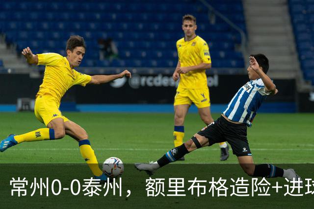 常州0-0泰州，额里布格造险+进球被吹