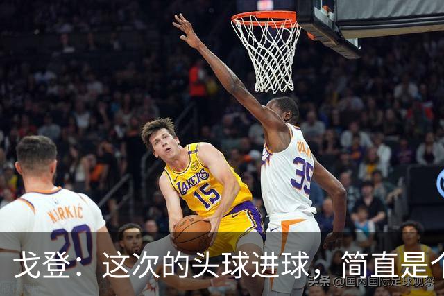 戈登：这次的头球进球，简直是个“意外之喜”！