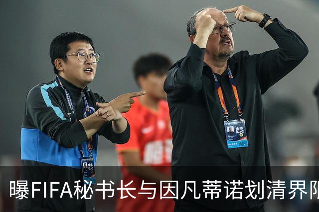 曝FIFA秘书长与因凡蒂诺划清界限 正谋划将其拉下马