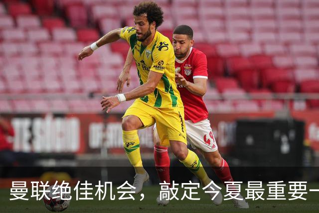 曼联绝佳机会，敲定今夏最重要一笔 “引援”！