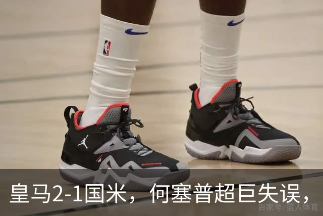 皇马2-1国米，何塞普超巨失误，姆巴佩、巴尔韦德、奥古斯托破门