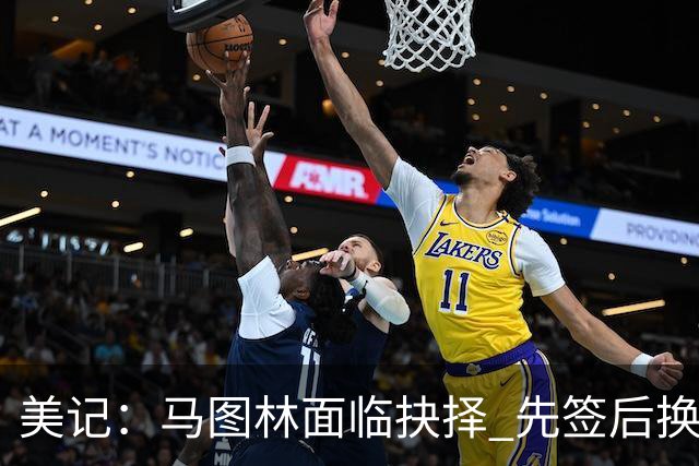 美记：马图林面临抉择 先签后换加盟鹈鹕或接受资质报价留守快船