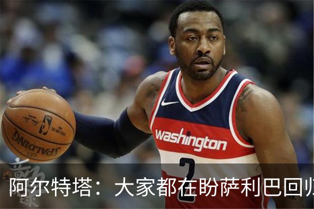 阿尔特塔：大家都在盼萨利巴回归，球队需要每一位勇士！