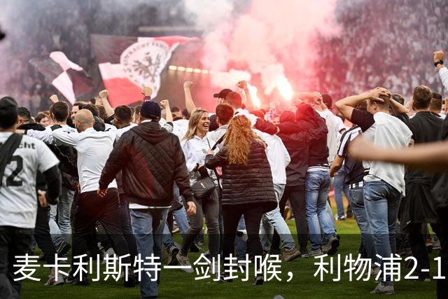 麦卡利斯特一剑封喉，利物浦2-1逆转马竞，迎欧冠开门红