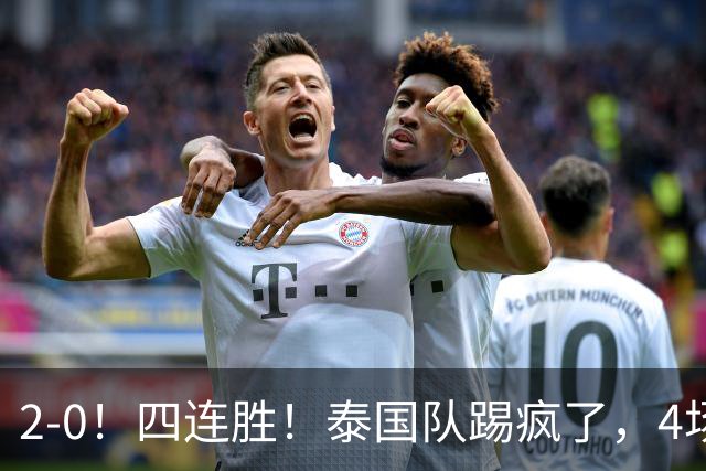 2-0！四连胜！泰国队踢疯了，4场狂轰10球0失球，剑指东南亚冠军