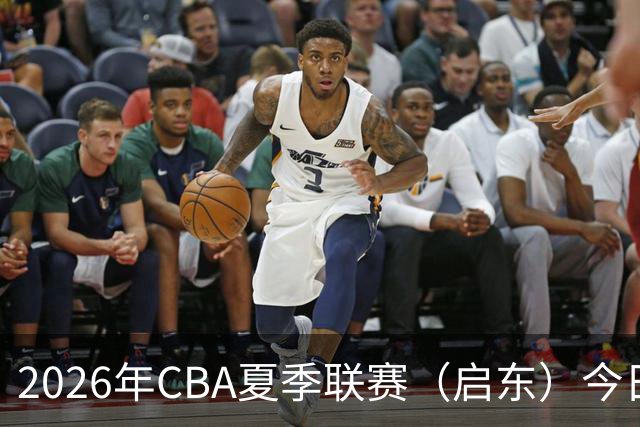 2026年CBA夏季联赛（启东）今日开赛 | 青岛男篮斩获开门红
