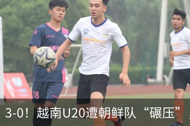3-0！越南U20遭朝鲜队“碾压”，12分钟丢掉3球，给国足上了一课