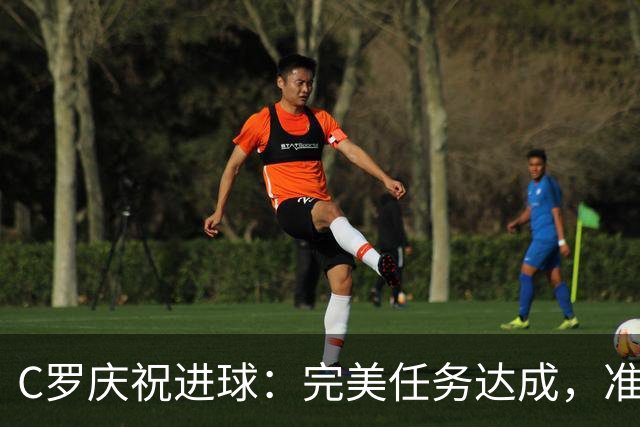 C罗庆祝进球：完美任务达成，准备迎接下一个挑战！